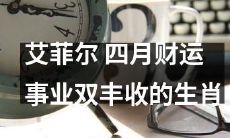 四月的财运事业双丰收之路——听听艾菲尔为哪些生肖送上了好消息!