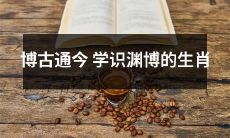 十二生肖之中,博学多才,学识渊博的是哪一种?