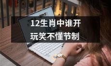 在12生肖中，有哪些动物缺乏节制意识而容易开玩笑？