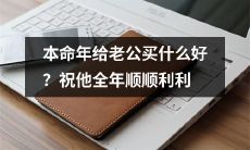 本命年送给老公什么好？选礼让他整年吉祥如意、前程似锦！