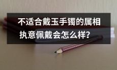 佩戴不适合的属相玉手镯会导致哪些影响？