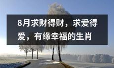 八月求财得财、求爱得爱，有缘者皆幸福的吉祥生肖