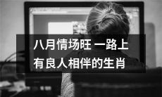八月情场旺足有伴良人相伴之瑞犬、瑞马与瑞猴-十二生肖中的幸运者