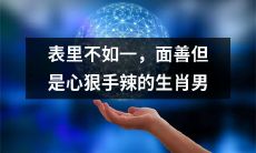 揭秘表里不一、貌似善良实则心狠手辣的生肖男性格特质