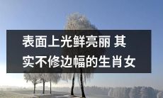 以表面光鲜掩盖内在瑕疵的生肖女：实际上并不修饰缺陷的真实面貌