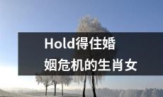 逆转婚姻危机的幸福秘诀:揭秘哪些生肖女性能够Hold住婚姻考验?