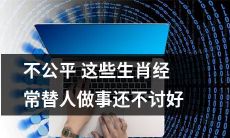 这些生肖，为别人做事却经常遭遇不公，无法得到应有的回报和认可
