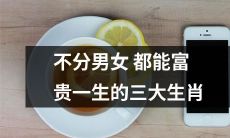 不分男女都能享受富贵一生的三大生肖，让你随心所欲地拥抱幸福人生