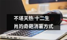 迎接炎炎夏日，十二生肖的诡异消暑方式，让人瞠目结舌！