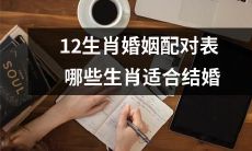 哪些生肖适合结婚？探究12生肖婚姻配对表，为您指引正确的婚姻路线