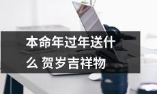 如何选择适合本命年的贺岁吉祥物?