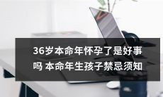 本命年36岁怀孕-是幸运还是不吉?生育指南与禁忌须知