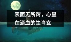 内心无尽痛苦，外表若无其事的十二生肖女子