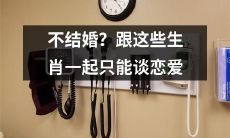 不想结婚？这些生肖和你在一起只能有恋爱关系哦！