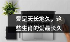 经久不息的爱情:这些生肖的爱情历经时间的考验而更趋坚韧不拔