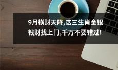 3生肖持续受到金银财宝加持：9月也不例外，机不可失，错过了等明年 ！