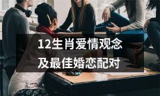 十二生肖的爱情观念和完美的婚恋匹配:一个详细的指南