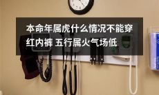 属虎本命年的人不能穿红色内裤！因为五行属火，容易导致场面尴尬的低气场！