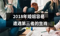2018年容易遭遇婚外情、第三者插足的生肖排行榜