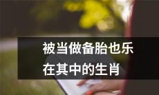 十二生肖中被当做备胎却依旧欣然接受的心态解析