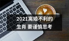 注意2021年离婚不利的生肖，考虑细致的思路可能是关键