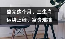即将迎来月底，经过努力奋斗的三生肖将迎来运势大幅上涨，财富名利将如雨后春笋，不可阻挡！