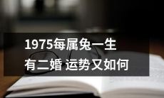 1975年出生的属兔人，他们的婚姻运势如何？是否会有两次婚姻？来看看详细解析！