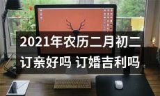 2021年农历二月初二定情,意味着订婚吉利吗?
