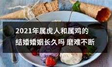 探究2021年出生的属虎和属鸡的婚姻是否能经得住多重磨难，将会有着怎样的成果？