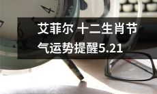 艾菲尔塔十二生肖节气运势提醒：5月21日值得关注的健康、财运和家庭状况变化！
