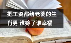 婚姻中男方把全部收入交给妻子的属相男，娶哪位女性便能获得真正的幸福？