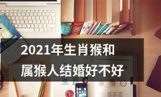 2021年属于生肖猴的婚姻：是否适合属猴人与猴在今年结婚呢？