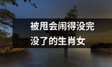 这几个生肖女被甩后一直闹,谁都指不定!