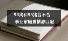 当94年出生的狗和95年出生的猪相遇时,他们是否适合在同事业、家庭和爱情方面匹配?