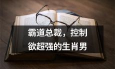 没有那么霸道，但掌控力极强的属相男：掩藏欲超群的个性特质