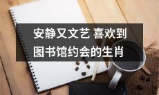以文学之美为伴 选择图书馆约会的文艺之选-探寻喜欢安静、自我独立的生肖特质