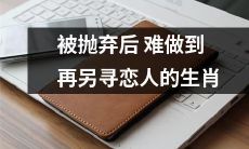 那些被抛弃后不轻易另觅新欢的生肖星座