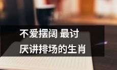 排场不喜欢的生肖绝不作做,不爱摆阔的个性更受欢迎