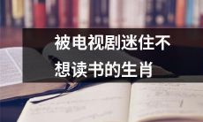 十二生肖中哪个更容易因为热爱电视剧而厌倦阅读？