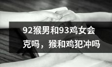 根据生肖属相：92年猴男与93年鸡女是否遭遇属相冲克？