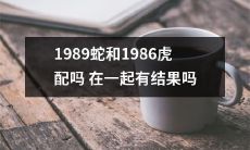 与1986年的虎配对，1989年的蛇会有什么结果？