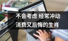 如何避免频繁冲动消费后悔?一份专属于那些经常无法控制购物欲望的生肖的指南!