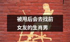 哪些生肖男被甩后会纠缠前女友,试图重拾旧情?