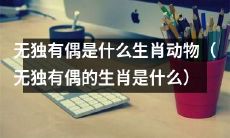 究竟是哪种生肖动物也有无独有偶的特点？