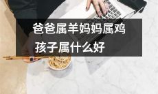 父亲是羊母亲是鸡，那么孩子应该属于哪个星座呢？寻找最佳星座归属的疑问