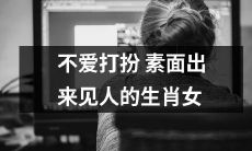 不追求外在美而敢于素颜示人的生肖女性