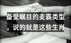 备受瞩目的“麦霸”生肖类型，揭示哪些动物是天生的领袖和成功者？