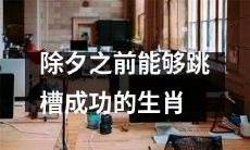哪些属相在除夕前能够成功实现跳槽并获得职场骄傲成就？