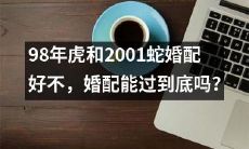 能否预测98年虎和2001蛇婚配的命运？婚配过程会遇到哪些挑战？