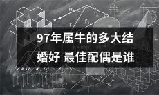 在2021年，属于1997年的牛儿们何时结婚最为恰当，并且哪种类型的配偶是最佳选择？